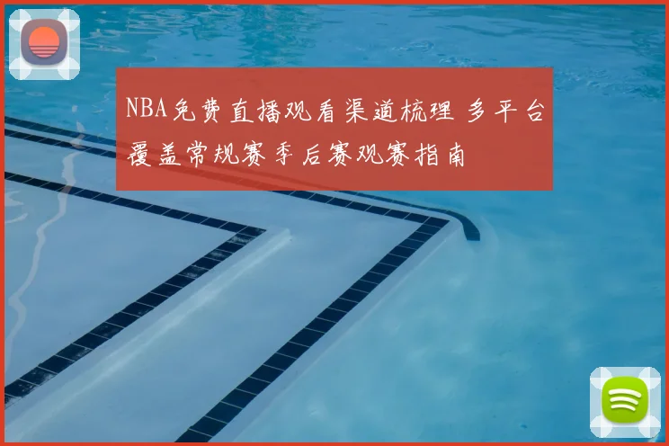 NBA免费直播观看渠道梳理 多平台覆盖常规赛季后赛观赛指南