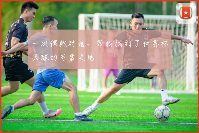 一次偶然对话，带我找到了世界杯买球的可靠之地