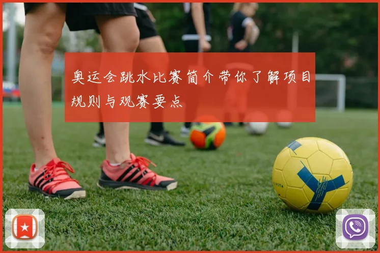 奥运会跳水比赛简介带你了解项目规则与观赛要点