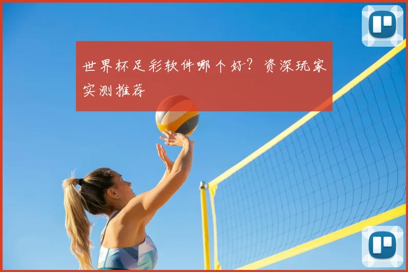 世界杯足彩软件哪个好？资深玩家实测推荐