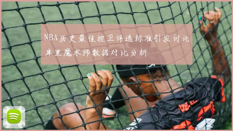 NBA历史最佳控卫评选标准引发讨论库里魔术师数据对比分析