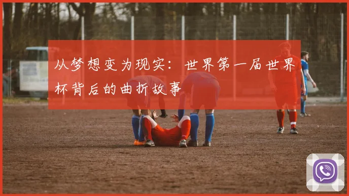 从梦想变为现实:世界第一届世界杯背后的曲折故事