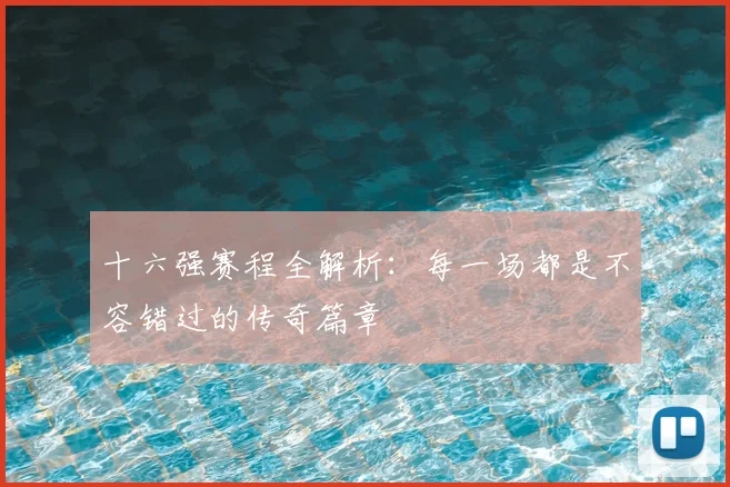 十六强赛程全解析:每一场都是不容错过的传奇篇章