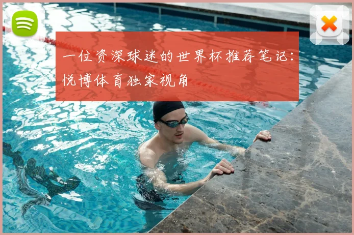 一位资深球迷的世界杯推荐笔记：悦博体育独家视角