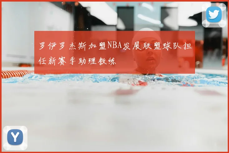 罗伊罗杰斯加盟NBA发展联盟球队担任新赛季助理教练