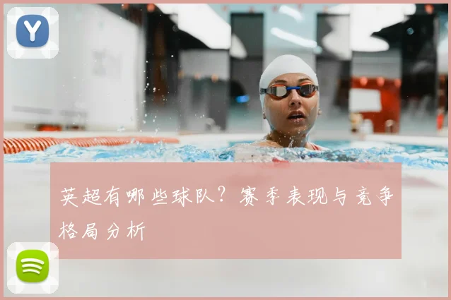 英超有哪些球队？赛季表现与竞争格局分析