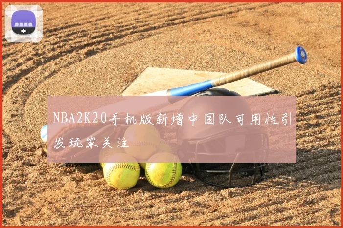 NBA2K20手机版新增中国队可用性引发玩家关注