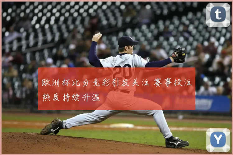 欧洲杯比分竞彩引发关注 赛事投注热度持续升温