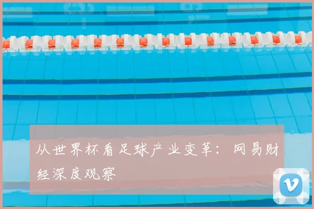 从世界杯看足球产业变革：网易财经深度观察