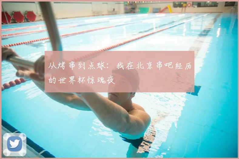 从烤串到点球：我在北京串吧经历的世界杯惊魂夜