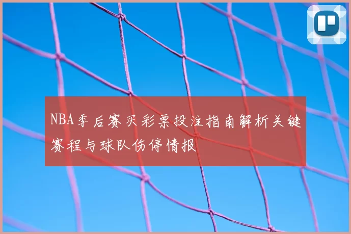 NBA季后赛买彩票投注指南解析关键赛程与球队伤停情报