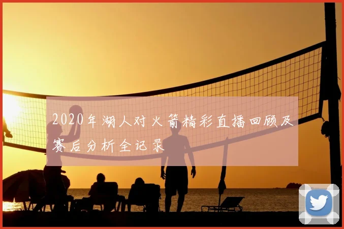 2020年湖人对火箭精彩直播回顾及赛后分析全记录