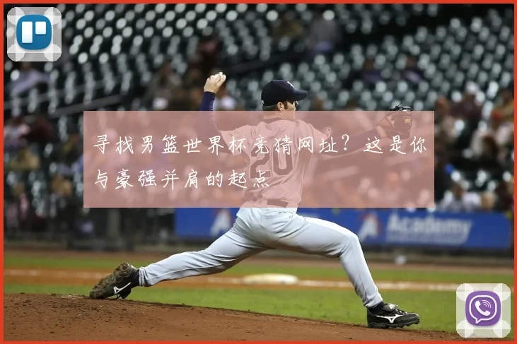 寻找男篮世界杯竞猜网址？这是你与豪强并肩的起点