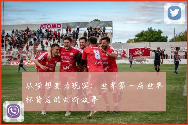 从梦想变为现实:世界第一届世界杯背后的曲折故事