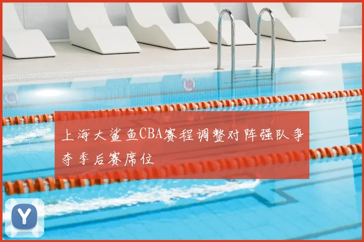 上海大鲨鱼CBA赛程调整对阵强队争夺季后赛席位