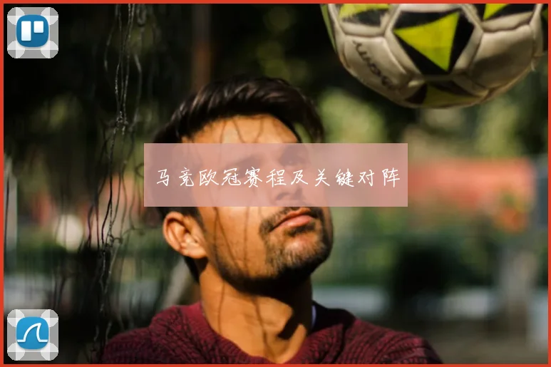 马竞欧冠赛程及关键对阵