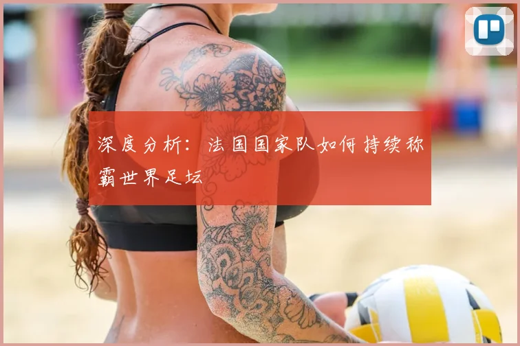 深度分析：法国国家队如何持续称霸世界足坛