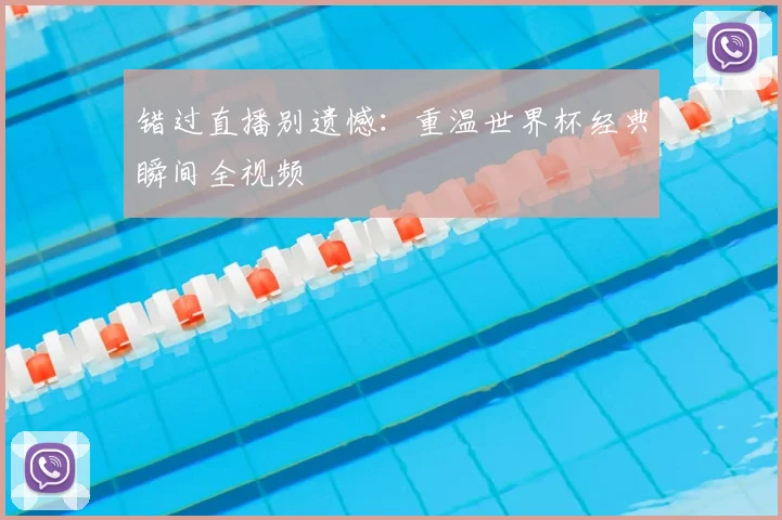 错过直播别遗憾：重温世界杯经典瞬间全视频