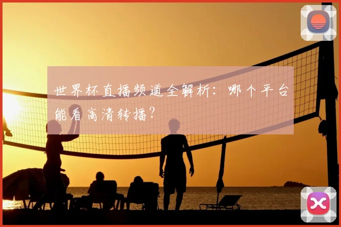 世界杯直播频道全解析：哪个平台能看高清转播？