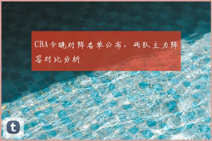 CBA今晚对阵名单公布，两队主力阵容对比分析