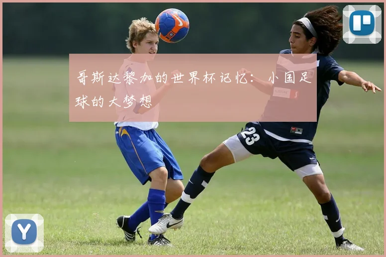 哥斯达黎加的世界杯记忆：小国足球的大梦想