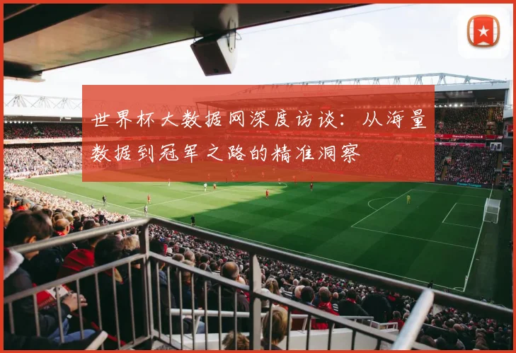 世界杯大数据网深度访谈:从海量数据到冠军之路的精准洞察