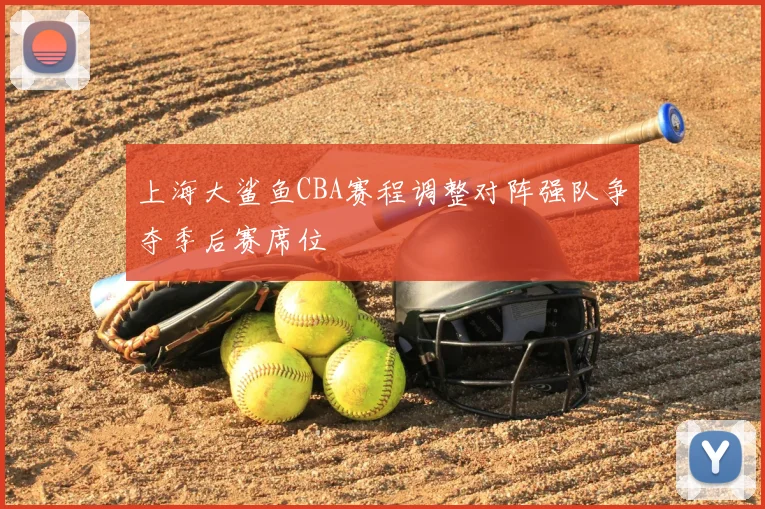 上海大鲨鱼CBA赛程调整对阵强队争夺季后赛席位