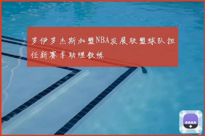 罗伊罗杰斯加盟NBA发展联盟球队担任新赛季助理教练