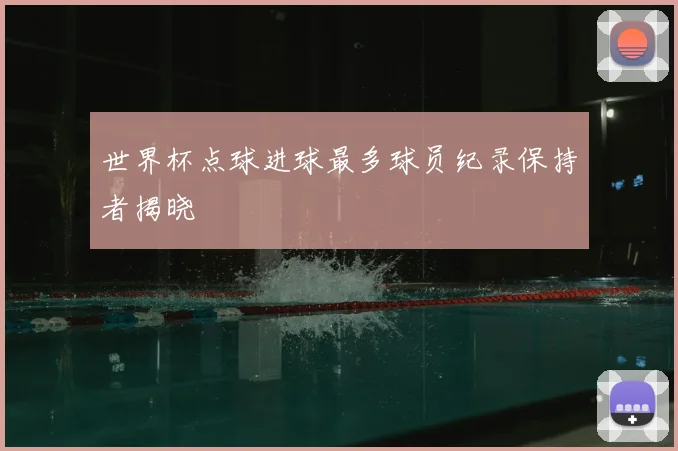 世界杯点球进球最多球员纪录保持者揭晓