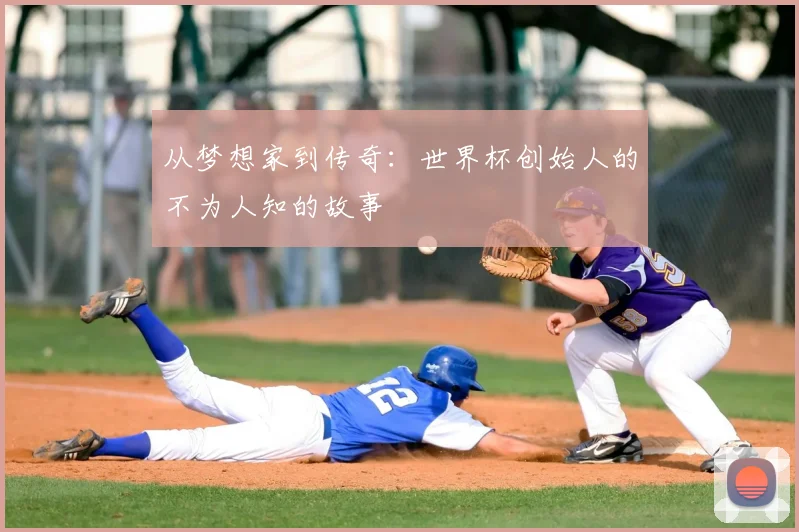 从梦想家到传奇:世界杯创始人的不为人知的故事
