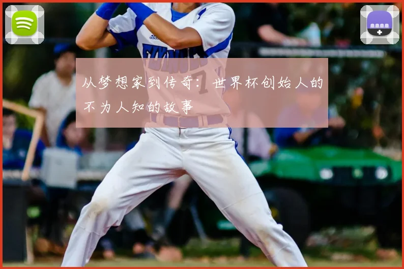 从梦想家到传奇:世界杯创始人的不为人知的故事