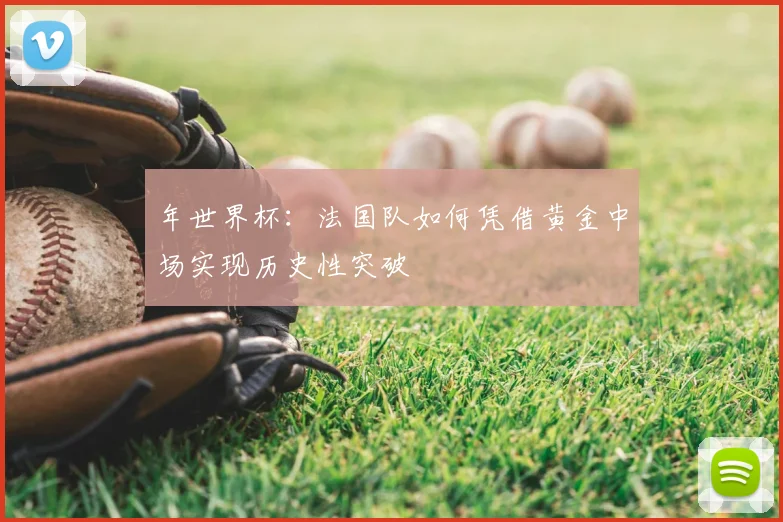 年世界杯：法国队如何凭借黄金中场实现历史性突破