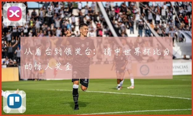 从看台到领奖台：猜中世界杯比分的惊人奖金