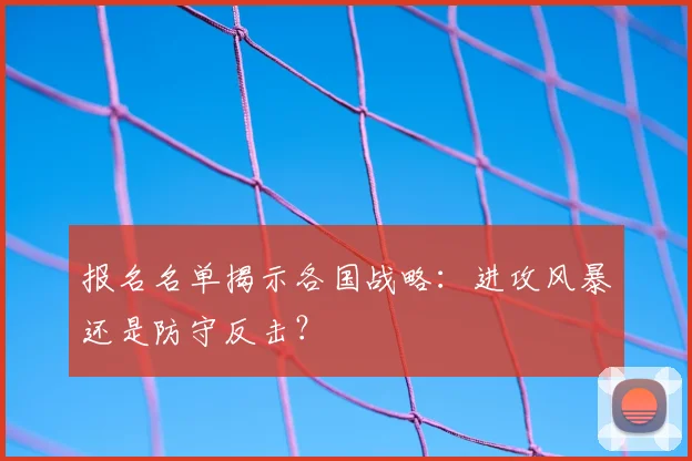报名名单揭示各国战略：进攻风暴还是防守反击？