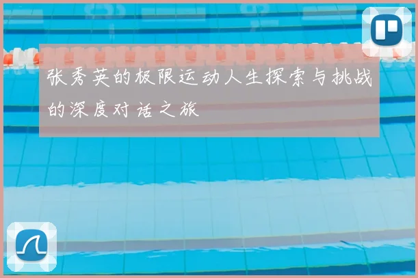 张秀英的极限运动人生探索与挑战的深度对话之旅