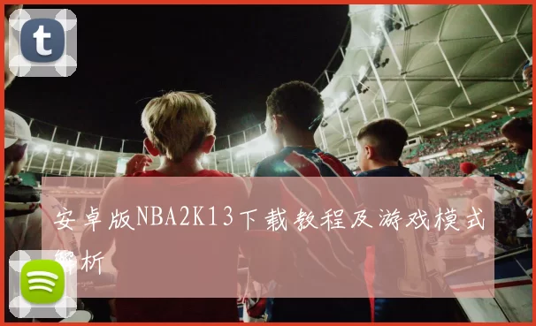 安卓版NBA2K13下载教程及游戏模式解析