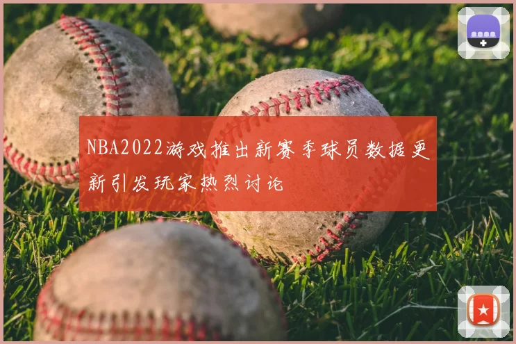 NBA2022游戏推出新赛季球员数据更新引发玩家热烈讨论