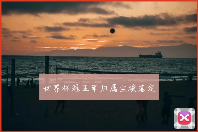 世界杯冠亚军归属尘埃落定