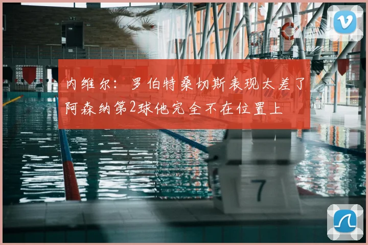 内维尔:罗伯特桑切斯表现太差了阿森纳第2球他完全不在位置上