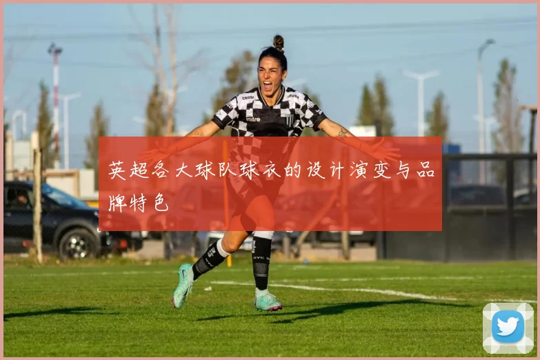 英超各大球队球衣的设计演变与品牌特色