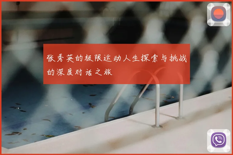 张秀英的极限运动人生探索与挑战的深度对话之旅