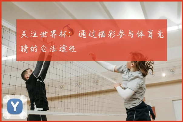 关注世界杯:通过福彩参与体育竞猜的合法途径