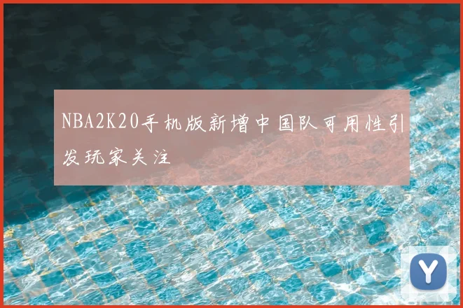 NBA2K20手机版新增中国队可用性引发玩家关注