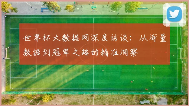 世界杯大数据网深度访谈：从海量数据到冠军之路的精准洞察