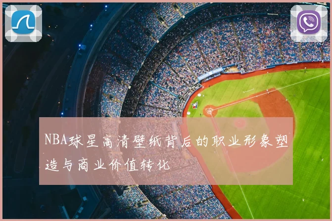 NBA球星高清壁纸背后的职业形象塑造与商业价值转化