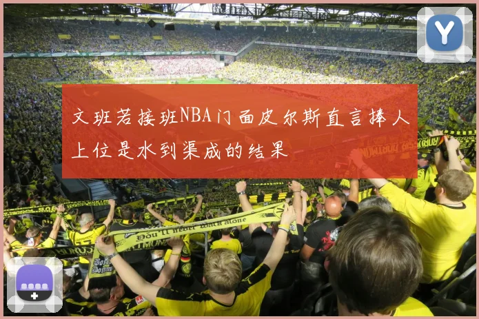 文班若接班NBA门面皮尔斯直言捧人上位是水到渠成的结果