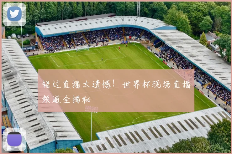 错过直播太遗憾！世界杯现场直播频道全揭秘