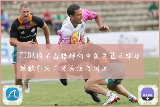FIBA因不当措辞向中国男篮及球迷致歉引发广泛关注与讨论