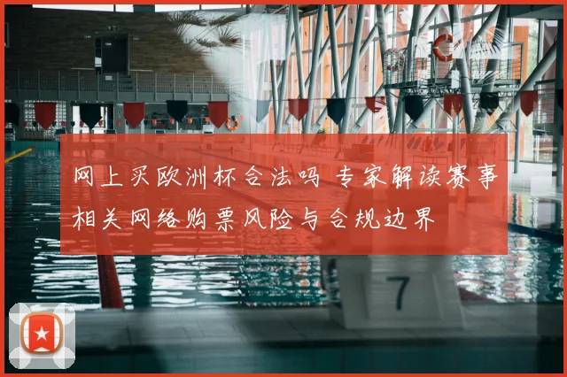 网上买欧洲杯合法吗 专家解读赛事相关网络购票风险与合规边界