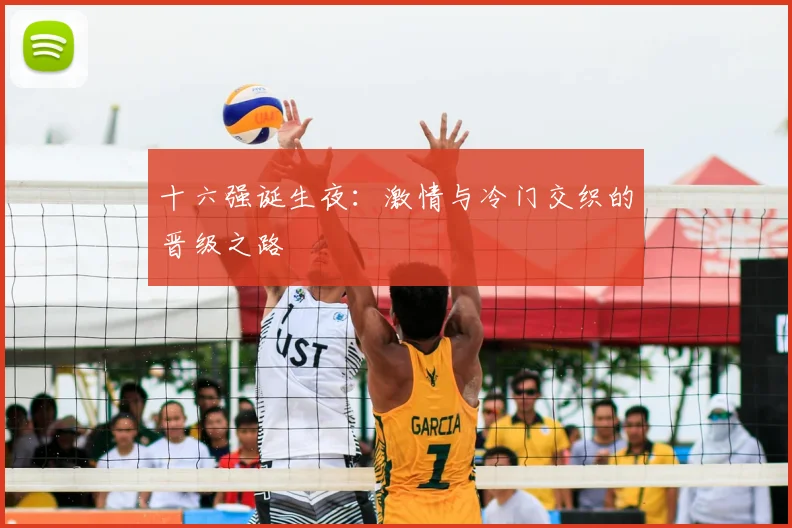 十六强诞生夜:激情与冷门交织的晋级之路